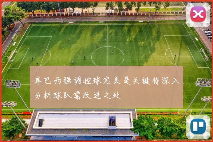 库巴西强调控球完美是关键将深入分析球队需改进之处