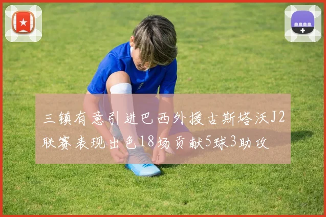 三镇有意引进巴西外援古斯塔沃J2联赛表现出色18场贡献5球3助攻
