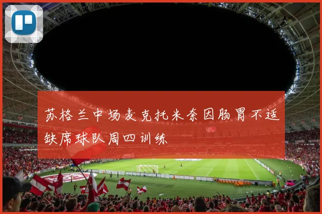 苏格兰中场麦克托米奈因肠胃不适缺席球队周四训练