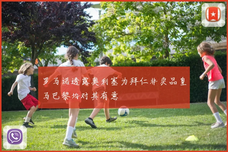 罗马诺透露奥利塞为拜仁非卖品皇马巴黎均对其有意